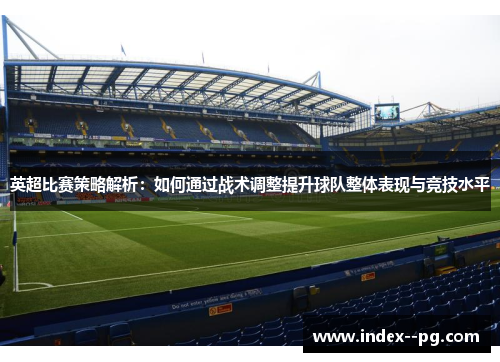 英超比赛策略解析：如何通过战术调整提升球队整体表现与竞技水平