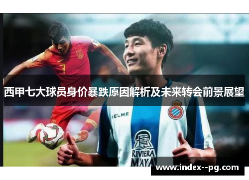 西甲七大球员身价暴跌原因解析及未来转会前景展望