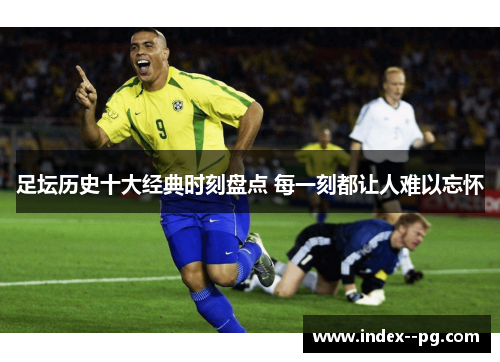足坛历史十大经典时刻盘点 每一刻都让人难以忘怀
