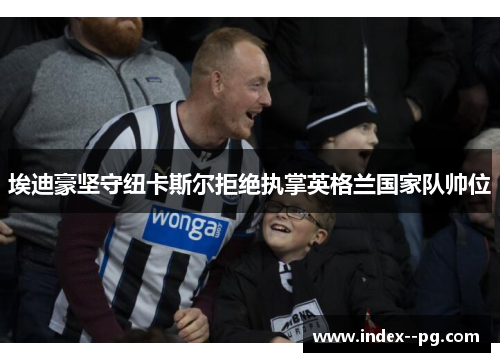 埃迪豪坚守纽卡斯尔拒绝执掌英格兰国家队帅位