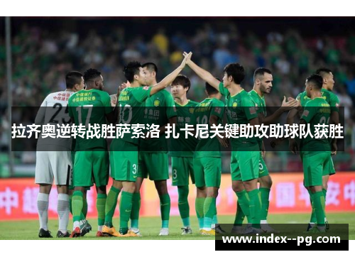 拉齐奥逆转战胜萨索洛 扎卡尼关键助攻助球队获胜