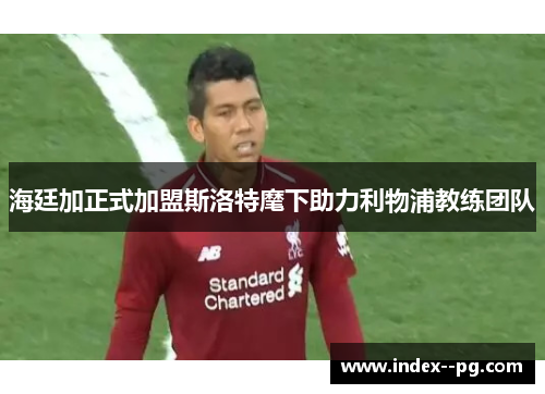 海廷加正式加盟斯洛特麾下助力利物浦教练团队