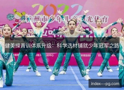 健美操青训体系升级：科学选材铺就少年冠军之路