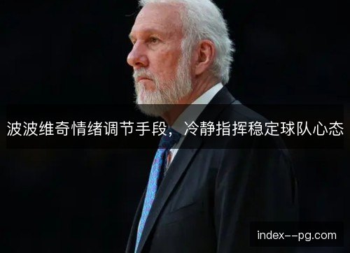 波波维奇情绪调节手段，冷静指挥稳定球队心态