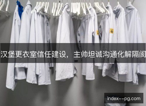 汉堡更衣室信任建设，主帅坦诚沟通化解隔阂